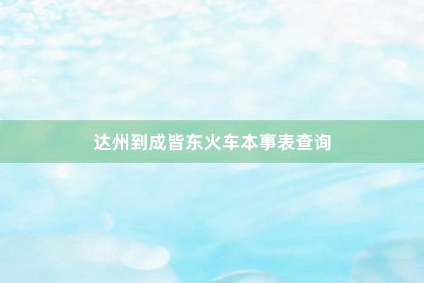 达州到成皆东火车本事表查询