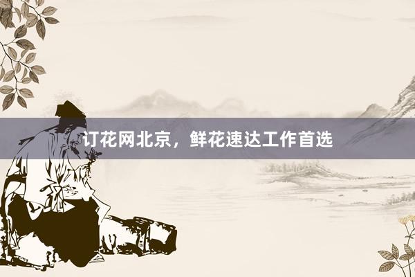 订花网北京，鲜花速达工作首选