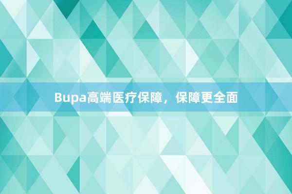 Bupa高端医疗保障，保障更全面