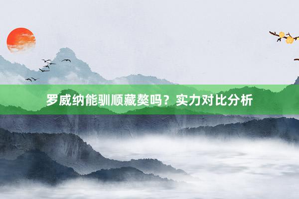 罗威纳能驯顺藏獒吗？实力对比分析